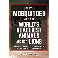 WHY MOSQUITOES ARE THE WORLD'S DEADLIEST ANIMALS AND NOT LIONS: Never Before Seen Facts On Everything You Need To Know About The Deadly Malaria WHY MOSQUITOES ARE THE WORLD'S DEADLIEST ANIMALS AND NOT LIONS: Never Before Seen Facts On Everything You Need To Know About The Deadly Malaria Kindle Paperback