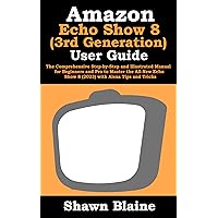 Amazon Echo Show 8 (3rd Generation) User Guide: The Comprehensive Step-by-Step and Illustrated Manual for Beginners and Pro to Master the All-New Echo Show 8 (2023) with Alexa Tips and Tricks Amazon Echo Show 8 (3rd Generation) User Guide: The Comprehensive Step-by-Step and Illustrated Manual for Beginners and Pro to Master the All-New Echo Show 8 (2023) with Alexa Tips and Tricks Kindle Paperback Hardcover