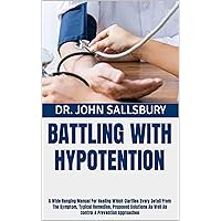 BATTLING WITH HYPOTENTION: A Wide Ranging Manual For Healing Which Clarifies Every Detail From The Symptom, Typical Remedies, Proposed Solutions As Well As Control & Prevention Approaches BATTLING WITH HYPOTENTION: A Wide Ranging Manual For Healing Which Clarifies Every Detail From The Symptom, Typical Remedies, Proposed Solutions As Well As Control & Prevention Approaches Kindle Paperback