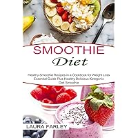 Smoothie Diet: Healthy Smoothie Recipes in a Cookbook for Weight Loss (Essential Guide Plus Healthy Delicious Ketogenic Diet Smoothie)