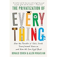 The Privatization of Everything: How the Plunder of Public Goods Transformed America and How We Can Fight Back The Privatization of Everything: How the Plunder of Public Goods Transformed America and How We Can Fight Back Hardcover Audible Audiobook Kindle Paperback Audio CD