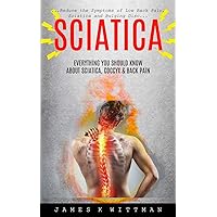 Sciatica: Everything You Should Know About Sciatica, Coccyx & Back Pain (Reduce The Symptoms Of Low Back Pain, Sciatica And Bulging Disc) Sciatica: Everything You Should Know About Sciatica, Coccyx & Back Pain (Reduce The Symptoms Of Low Back Pain, Sciatica And Bulging Disc) Paperback