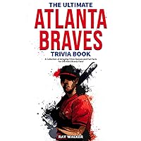 The Ultimate Atlanta Braves Trivia Book: A Collection of Amazing Trivia Quizzes and Fun Facts for Die-Hard Braves Fans!