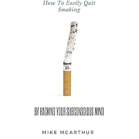 How to Easily Quit Smoking by Hacking Your Subconscious Mind: A Life-Changing Guide to Smoking Cessation and Healing Your Life How to Easily Quit Smoking by Hacking Your Subconscious Mind: A Life-Changing Guide to Smoking Cessation and Healing Your Life Kindle Paperback
