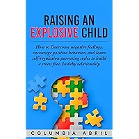 Raising an Explosive Child: How to Overcome negative feelings, encourage positive behavior, and learn self-regulation parenting styles to build a stress free, healthy relationship Raising an Explosive Child: How to Overcome negative feelings, encourage positive behavior, and learn self-regulation parenting styles to build a stress free, healthy relationship Kindle Paperback