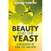 Beauty and the Yeast: A Philosophy of Wine, Life, and Love Beauty and the Yeast: A Philosophy of Wine, Life, and Love Kindle Paperback
