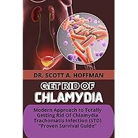 GET RID OF CHLAMYDIA: Modern Approach to Totally Getting Rid Of Chlamydia Trachomatis Infection (STD) “Proven Survival Guide” GET RID OF CHLAMYDIA: Modern Approach to Totally Getting Rid Of Chlamydia Trachomatis Infection (STD) “Proven Survival Guide” Kindle Paperback