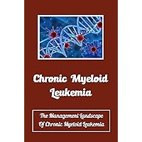 Chronic Myeloid Leukemia: The Management Landscape Of Chronic Myeloid Leukemia