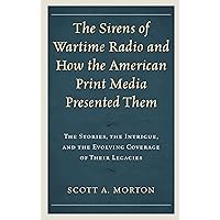 The Sirens of Wartime Radio and How the American Print Media Presented Them: The Stories, the Intrigue, and the Evolving Coverage of Their Legacies The Sirens of Wartime Radio and How the American Print Media Presented Them: The Stories, the Intrigue, and the Evolving Coverage of Their Legacies Kindle Hardcover