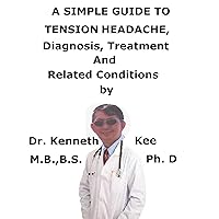 A Simple Guide To Tension Headache, Diagnosis, Treatment And Related Conditions A Simple Guide To Tension Headache, Diagnosis, Treatment And Related Conditions Kindle