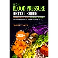 HIGH BLOOD PRESSURE DIET COOKBOOK: 300+ Yummy, Nutritious Recipes To Control High Blood Pressure And Improve Your Heart Health HIGH BLOOD PRESSURE DIET COOKBOOK: 300+ Yummy, Nutritious Recipes To Control High Blood Pressure And Improve Your Heart Health Hardcover Paperback