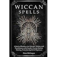 Wiccan Spells: A Book of Shadows for Wiccans, Witches and Practitioners with Candle, Crystal, Herbal, Healing, Protection Spells for Beginners