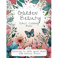 Garden Beauty: Adult Coloring Book: Relaxing to Calm Your Mind and Relieve Stress