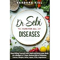 Dr Sebi cure for all diseases: Stop Killing Yourself with Food and Detox your Body on a Budget in 7 Days. Reduce Risk of Diabetes, Cancer, Herpes, Acne, Lupus, STDs, Impotence.