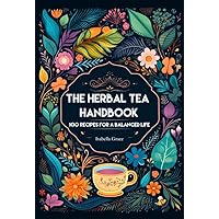 The Herbal Tea Handbook: 100 Recipes for a balanced Life