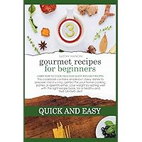 Gourmet Recipes for Beginners Quick-And-Easy: Learn how to cook delicious quick-and-easy recipes. This cookbook contains simple but classy dishes to ... with the right recipe book, for a healthy an