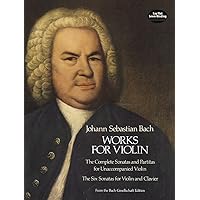 Works for Violin: The Complete Sonatas and Partitas for Unaccompanied Violin and the Six Sonatas for Violin and Clavier Works for Violin: The Complete Sonatas and Partitas for Unaccompanied Violin and the Six Sonatas for Violin and Clavier Paperback