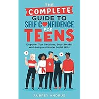 The Complete Guide to Self Confidence for Teens: Empower Your Decisions, Boost Mental Well-being and Master Social Skills The Complete Guide to Self Confidence for Teens: Empower Your Decisions, Boost Mental Well-being and Master Social Skills Kindle Paperback Hardcover