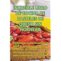 Increíble Libro de Cocina de Pasteles de Queso Sin Hornear (Spanish Edition)