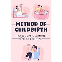 Method Of Childbirth: How To Have A Successful Birthing Experience