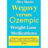 Wegovy versus Ozempic Weight Loss Medications: Exploring the Differences, Effectiveness, and Safety Profiles of Semaglutide-Based Obesity treatment, Alongside Legal Issues Surrounding Ozempic Wegovy versus Ozempic Weight Loss Medications: Exploring the Differences, Effectiveness, and Safety Profiles of Semaglutide-Based Obesity treatment, Alongside Legal Issues Surrounding Ozempic Kindle Paperback