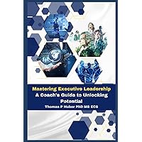 Mastering Executive Leadership: A Coach's Guide to Unlocking Potential (Navigating the Leadership Labyrinth)