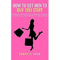 How To Get Men To Buy You Stuff: 16 Proven Strategies To Seduce Any Man To Spoil You With Money, Gifts, and More (Goldigger Secrets Book 1) How To Get Men To Buy You Stuff: 16 Proven Strategies To Seduce Any Man To Spoil You With Money, Gifts, and More (Goldigger Secrets Book 1) Kindle Paperback