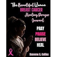 The Beautiful Woman Breast Cancer Healing Prayer Journal: Guided Prayer Journal for Women With Breast Cancer The Beautiful Woman Breast Cancer Healing Prayer Journal: Guided Prayer Journal for Women With Breast Cancer Kindle Hardcover Paperback