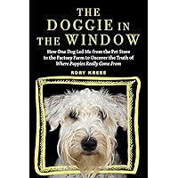 The Doggie in the Window: How One Dog Led Me from the Pet Store to the Factory Farm to Uncover the Truth of Where Puppies Really Come From The Doggie in the Window: How One Dog Led Me from the Pet Store to the Factory Farm to Uncover the Truth of Where Puppies Really Come From Paperback Kindle Audible Audiobook Audio CD