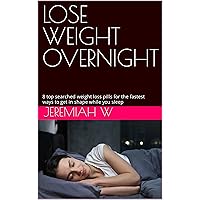 LOSE WEIGHT OVERNIGHT: 8 top searched weight loss pills for the fastest ways to get in shape while you sleep
