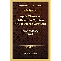 Apple Blossoms Gathered In My Own And In French Orchards: Poems And Songs (1872) Apple Blossoms Gathered In My Own And In French Orchards: Poems And Songs (1872) Paperback Kindle Hardcover