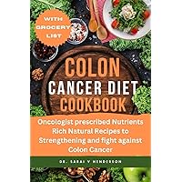 Colon Cancer Diet Cookbook: Oncologist prescribe Nutrient-Rich Natural recipes to Strengthening, Fight and Recovery from Colon Cancer Colon Cancer Diet Cookbook: Oncologist prescribe Nutrient-Rich Natural recipes to Strengthening, Fight and Recovery from Colon Cancer Kindle