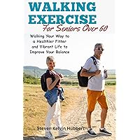 WALKING EXERCISE For Seniors Over 60: Walking Your Way to a Healthier Fitter and Vibrant Life to Improve Your Balance WALKING EXERCISE For Seniors Over 60: Walking Your Way to a Healthier Fitter and Vibrant Life to Improve Your Balance Kindle Paperback