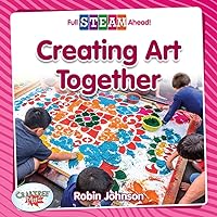 Creating Art Together (Full STEAM Ahead! - Arts in Action) Creating Art Together (Full STEAM Ahead! - Arts in Action) Hardcover Paperback