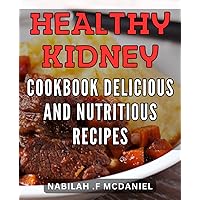 Healthy Kidney Cookbook: Delicious and Nutritious Recipes: Tasty Dishes for Optimal Renal Health
