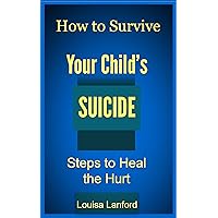 How to Survive Your Child's Suicide, Steps to Heal the Hurt (Thinking About Suicide Series Book 1) How to Survive Your Child's Suicide, Steps to Heal the Hurt (Thinking About Suicide Series Book 1) Kindle