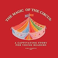 THE MAGIC OF THE CIRCUS: A CAPTIVATING STORY FOR YOUNG READERS THE MAGIC OF THE CIRCUS: A CAPTIVATING STORY FOR YOUNG READERS Kindle Paperback