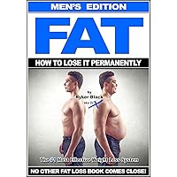 FAT- How To Lose It Permanently - Men's Edition: The #1 Most Effective Weight Loss System - No Other Fat Loss Book Comes Close! FAT- How To Lose It Permanently - Men's Edition: The #1 Most Effective Weight Loss System - No Other Fat Loss Book Comes Close! Kindle