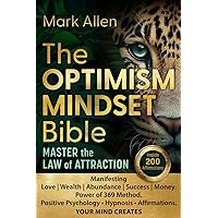 The OPTIMISM MINDSET Bible. Master the Law of Attraction: Manifesting Love | Wealth | Abundance | Success | Money. Power of 369 Method. Positive Psychology ● Hypnosis ● Affirmations YOUR MIND CREATES