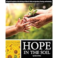Hope in the Soil: A Topical Compilation of the Writings of Ellen G. White on Agriculture, Farming, and Gardening