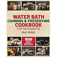 Water Bath Canning & Preserving Cookbook for Beginners: Unlock the Secrets of Your Kitchen. Essential Guide to Preserving Your Favorite Foods, from Jams to Jars, in Easy Steps Water Bath Canning & Preserving Cookbook for Beginners: Unlock the Secrets of Your Kitchen. Essential Guide to Preserving Your Favorite Foods, from Jams to Jars, in Easy Steps Kindle Paperback