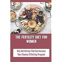 The Fertility Diet For Women: Diet And Activity That Can Increase Your Chances Of Getting Pregnant