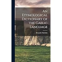 An Etymological Dictionary of the Gaelic Language An Etymological Dictionary of the Gaelic Language Hardcover Paperback