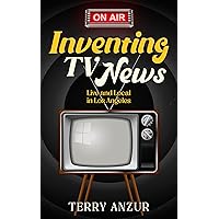 Inventing TV News. Live and Local in Los Angeles.