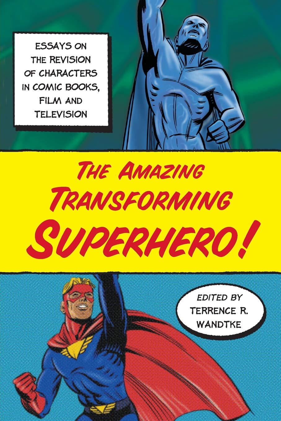 The Amazing Transforming Superhero!: Essays on the Revision of Characters in Comic Books, Film and Television