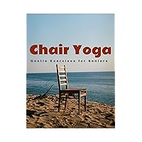 Chair Yoga: Gentle Exercises for Seniors: Gentle Exercises for Seniors Chair Yoga: Gentle Exercises for Seniors: Gentle Exercises for Seniors Kindle Hardcover Paperback