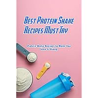 Best Protein Shake Recipes Must Try: Protein Shake Recipes to Make You Lean & Strong: Protein Shakes Recipes for Weight Loss Best Protein Shake Recipes Must Try: Protein Shake Recipes to Make You Lean & Strong: Protein Shakes Recipes for Weight Loss Kindle Paperback