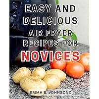 Easy and Delicious Air Fryer Recipes for Novices: Deliciously Affordable Air-Frying: Unlocking Budget-Friendly Feasts with 5-Ingredient Recipes-for-Families