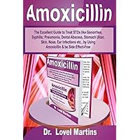 Amoxicillin: The Excellent Guide to Treat STDs like Gonorrhea, Syphilis; Pneumonia, Dental Abscess, Stomach Ulcer, Skin, Nose, Ear Infections etc., by Using Amoxicillin & be Side Effect-Free