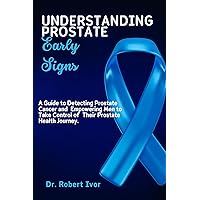 Understanding Prostate Early Signs: A Guide to Detecting Prostate Cancer and Empowering Men to Take Control of Their Prostate Health Journey. (The Cancer seres Book 1) Understanding Prostate Early Signs: A Guide to Detecting Prostate Cancer and Empowering Men to Take Control of Their Prostate Health Journey. (The Cancer seres Book 1) Kindle Paperback